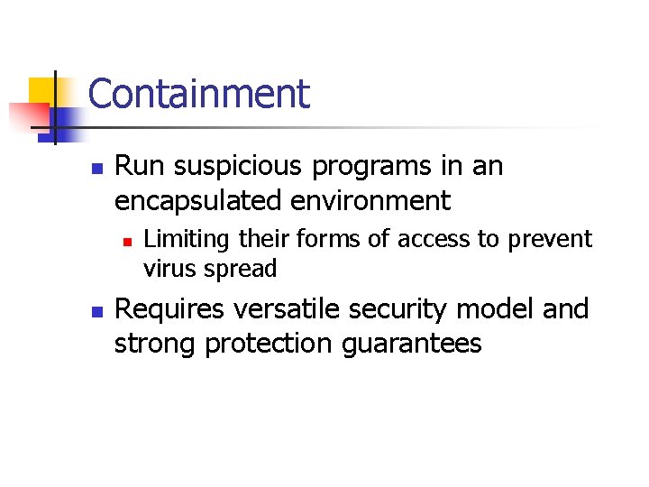 Containment n Run suspicious programs in an encapsulated environment n n Limiting their forms