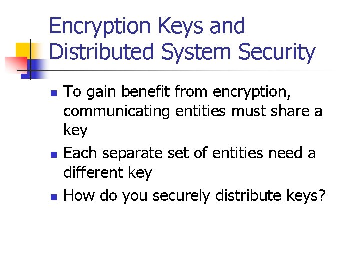 Encryption Keys and Distributed System Security n n n To gain benefit from encryption,