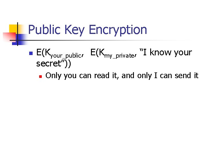 Public Key Encryption n E(Kyour_public, E(Kmy_private, “I know your secret”)) n Only you can