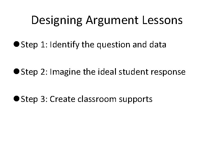 Designing Argument Lessons l Step 1: Identify the question and data l Step 2:
