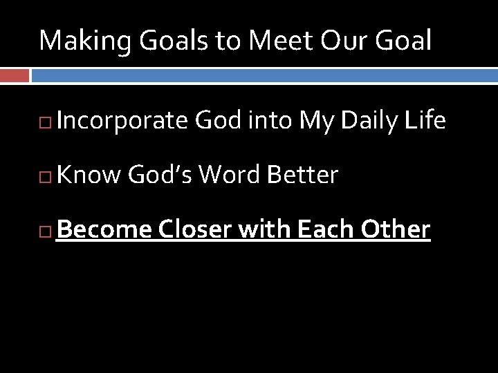 Making Goals to Meet Our Goal Incorporate God into My Daily Life Know God’s
