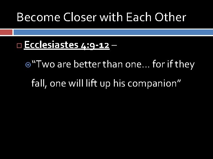 Become Closer with Each Other Ecclesiastes 4: 9 -12 – “Two are better than