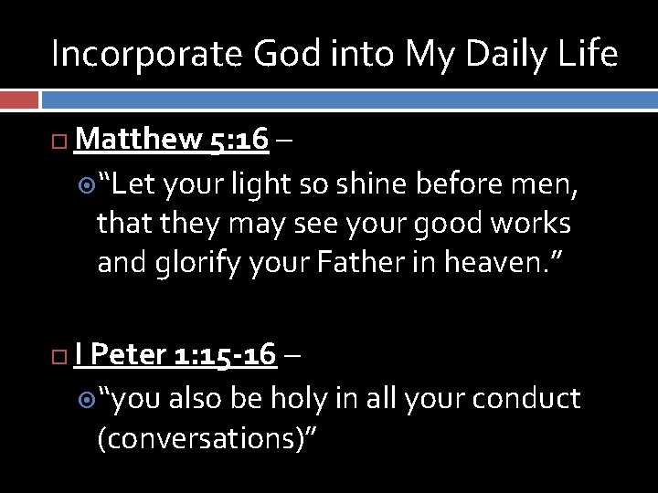 Incorporate God into My Daily Life Matthew 5: 16 – “Let your light so