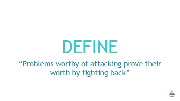 DEFINE “Problems worthy of attacking prove their worth by fighting back” 