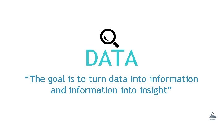 DATA “The goal is to turn data into information and information into insight” 
