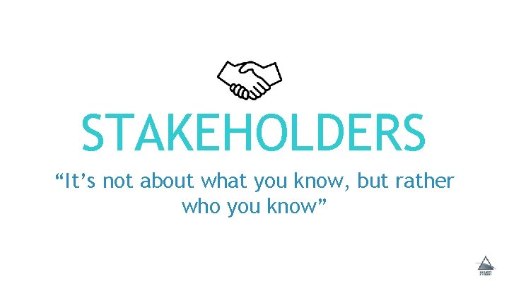 STAKEHOLDERS “It’s not about what you know, but rather who you know” 