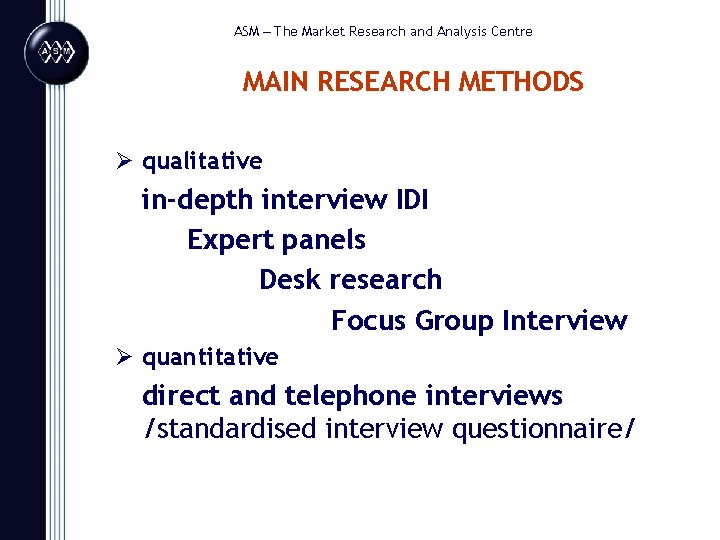 ASM – The Market Research and Analysis Centre MAIN RESEARCH METHODS Ø qualitative in-depth