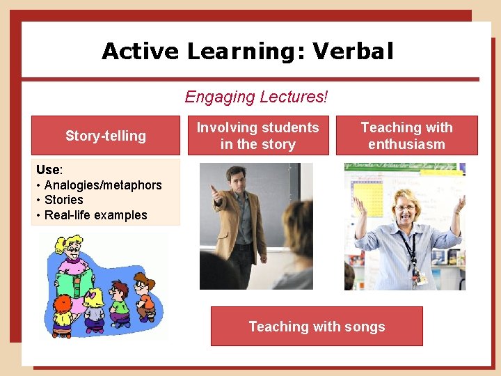 Active Learning: Verbal Engaging Lectures! Story-telling Involving students in the story Teaching with enthusiasm