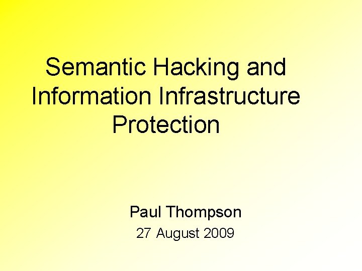 Semantic Hacking and Information Infrastructure Protection Paul Thompson 27 August 2009 