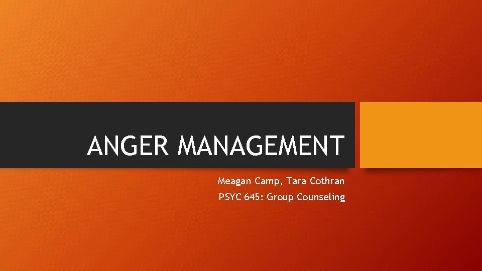 ANGER MANAGEMENT Meagan Camp, Tara Cothran PSYC 645: Group Counseling 