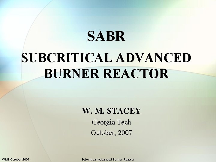 SABR SUBCRITICAL ADVANCED BURNER REACTOR W. M. STACEY Georgia Tech October, 2007 WMS October