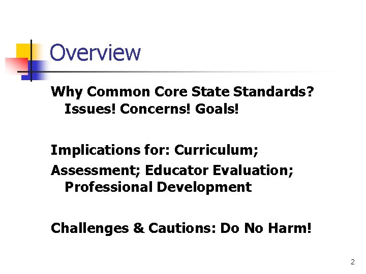Overview Why Common Core State Standards? Issues! Concerns! Goals! Implications for: Curriculum; Assessment; Educator