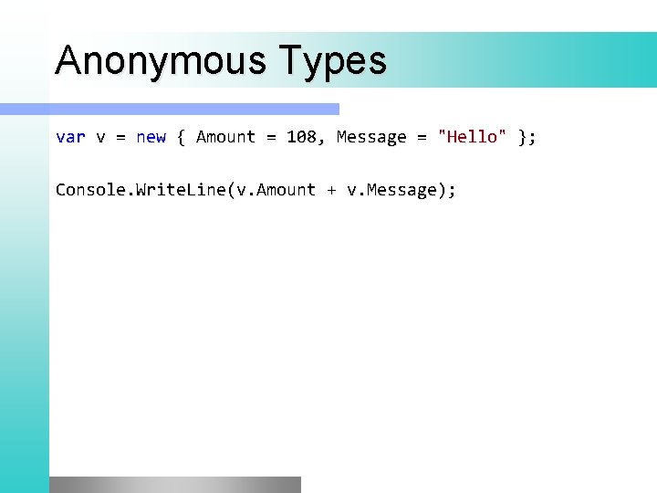 Anonymous Types var v = new { Amount = 108, Message = "Hello" };