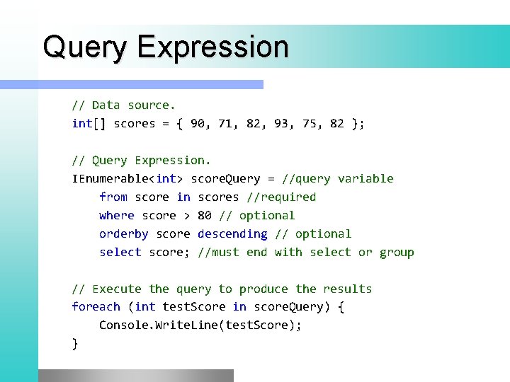 Query Expression // Data source. int[] scores = { 90, 71, 82, 93, 75,