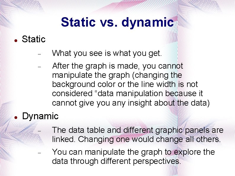 Static vs. dynamic Static What you see is what you get. After the graph