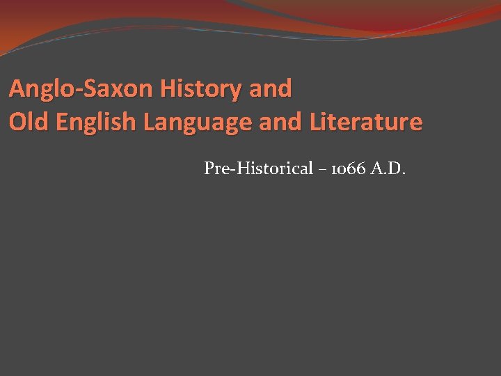 Anglo-Saxon History and Old English Language and Literature Pre-Historical – 1066 A. D. 