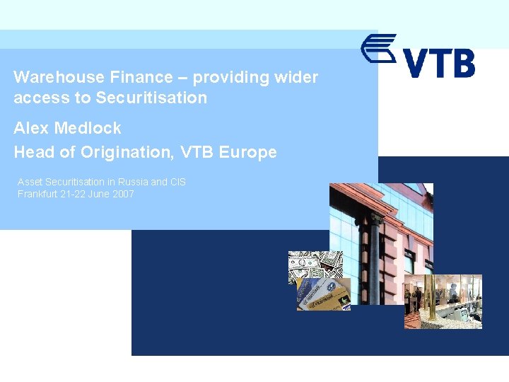 Warehouse Finance – providing wider access to Securitisation Alex Medlock Head of Origination, VTB