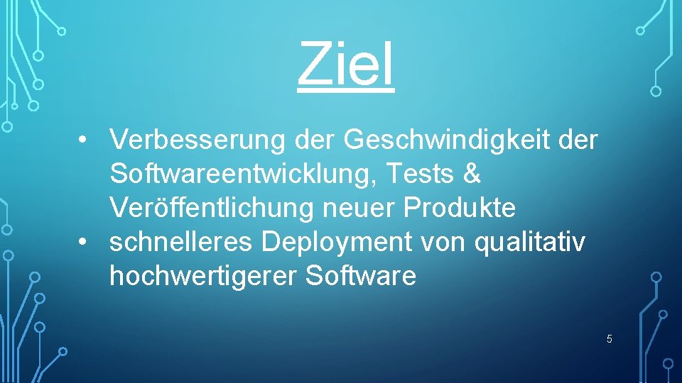 Ziel • Verbesserung der Geschwindigkeit der Softwareentwicklung, Tests & Veröffentlichung neuer Produkte • schnelleres