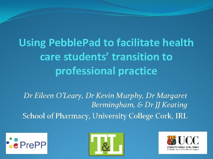 Using Pebble. Pad to facilitate health care students’ transition to professional practice Dr Eileen