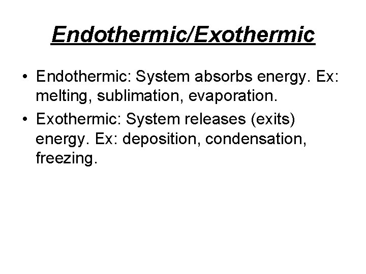 Endothermic/Exothermic • Endothermic: System absorbs energy. Ex: melting, sublimation, evaporation. • Exothermic: System releases