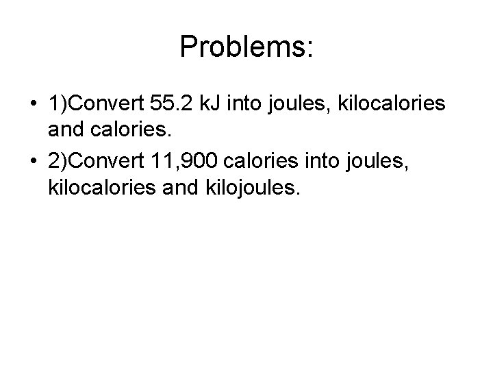 Problems: • 1)Convert 55. 2 k. J into joules, kilocalories and calories. • 2)Convert