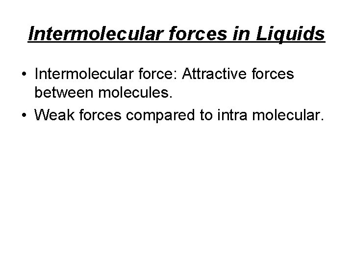 Intermolecular forces in Liquids • Intermolecular force: Attractive forces between molecules. • Weak forces