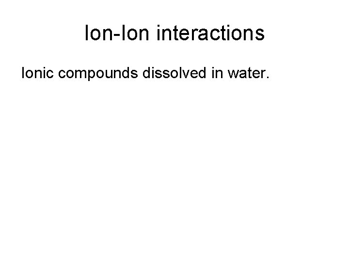 Ion-Ion interactions Ionic compounds dissolved in water. 