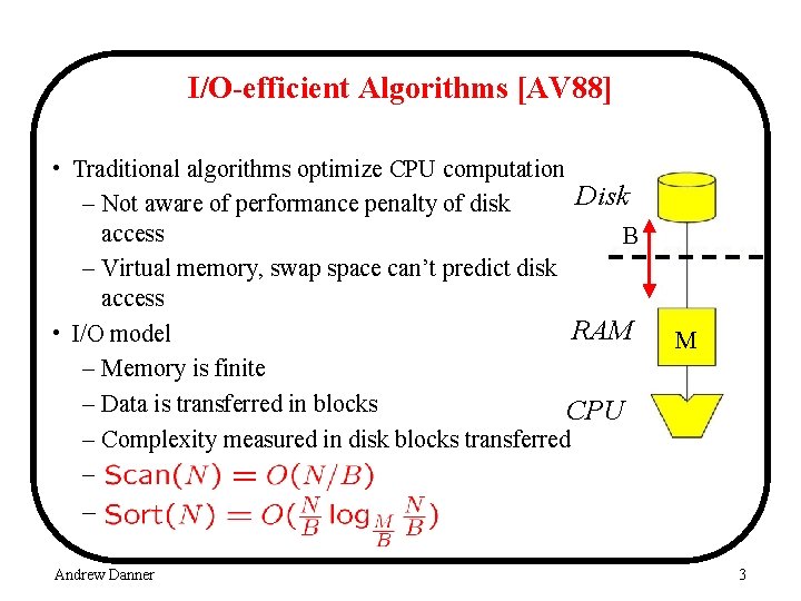 I/O-efficient Algorithms [AV 88] • Traditional algorithms optimize CPU computation Disk – Not aware