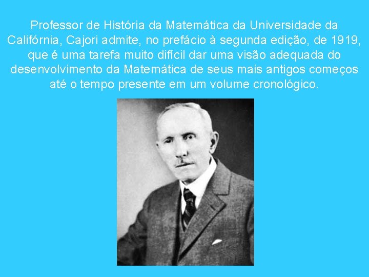 Professor de História da Matemática da Universidade da Califórnia, Cajori admite, no prefácio à