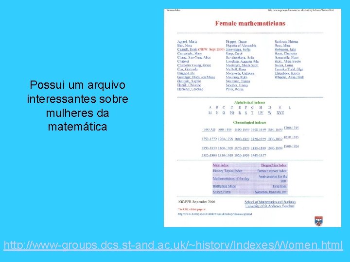 Possui um arquivo interessantes sobre mulheres da matemática http: //www-groups. dcs. st-and. ac. uk/~history/Indexes/Women.