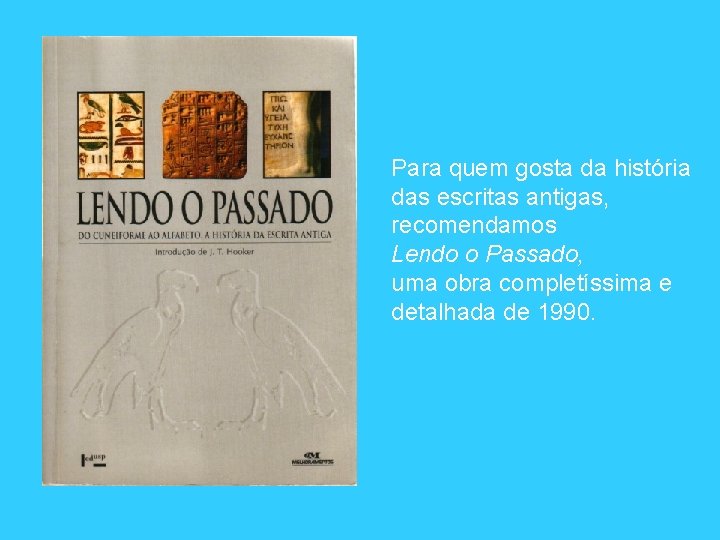 Para quem gosta da história das escritas antigas, recomendamos Lendo o Passado, uma obra