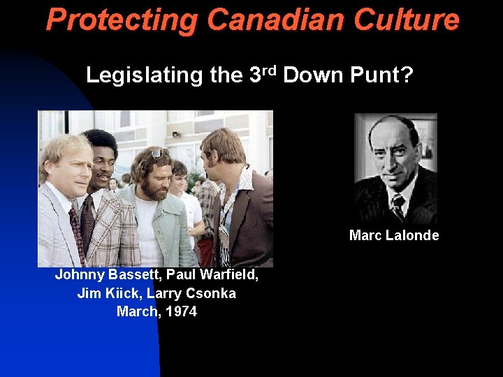 Protecting Canadian Culture Legislating the 3 rd Down Punt? Marc Lalonde Johnny Bassett, Paul