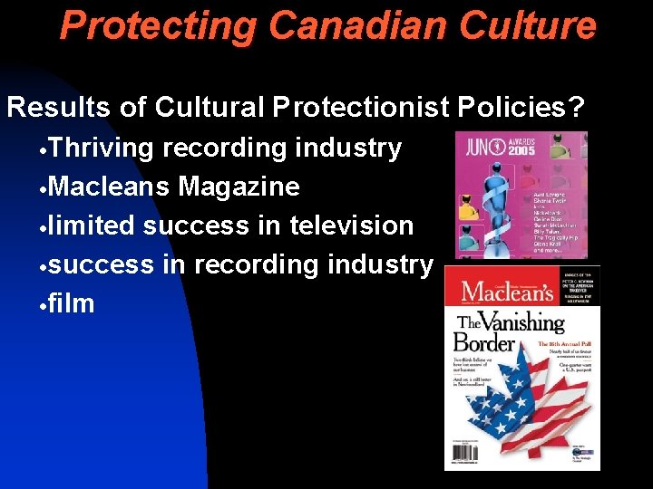 Protecting Canadian Culture Results of Cultural Protectionist Policies? ·Thriving recording industry ·Macleans Magazine ·limited