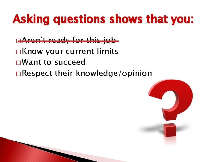 Asking questions shows that you: � Aren’t ready for this job � Know your