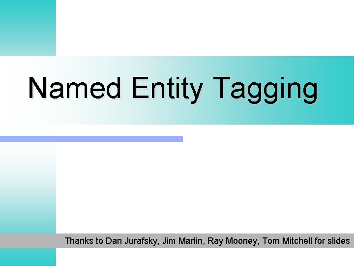 Named Entity Tagging Thanks to Dan Jurafsky, Jim Martin, Ray Mooney, Tom Mitchell for