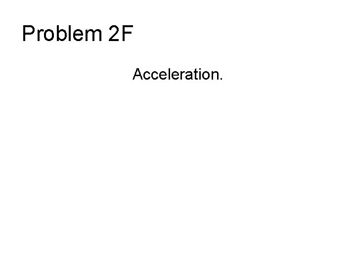 Problem 2 F Acceleration. 
