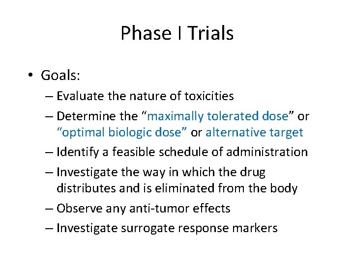 Phase I Trials • Goals: – Evaluate the nature of toxicities – Determine the