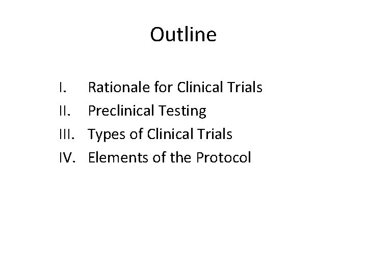 Outline I. III. IV. Rationale for Clinical Trials Preclinical Testing Types of Clinical Trials