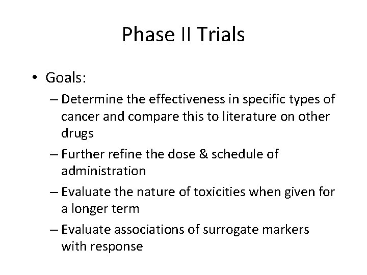 Phase II Trials • Goals: – Determine the effectiveness in specific types of cancer