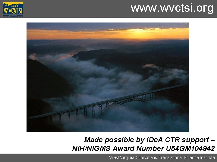 www. wvctsi. org Made possible by IDe. A CTR support – NIH/NIGMS Award Number
