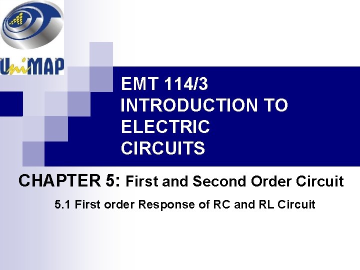 EMT 114/3 INTRODUCTION TO ELECTRIC CIRCUITS CHAPTER 5: First and Second Order Circuit 5.