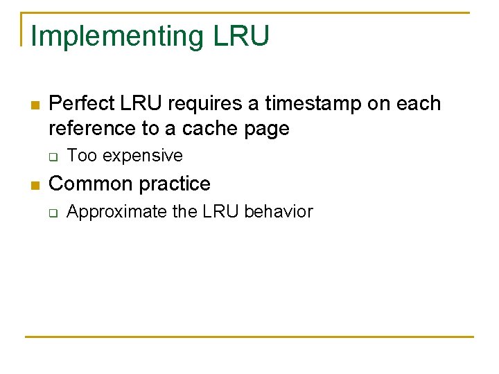 Implementing LRU n Perfect LRU requires a timestamp on each reference to a cache