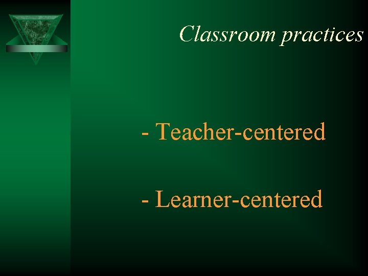 Classroom practices - Teacher-centered - Learner-centered 