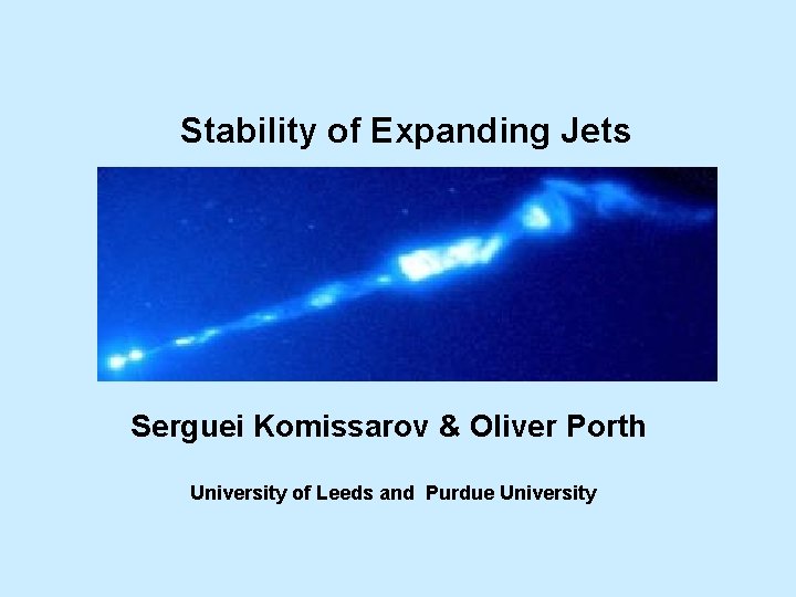 Stability of Expanding Jets Serguei Komissarov & Oliver Porth University of Leeds and Purdue