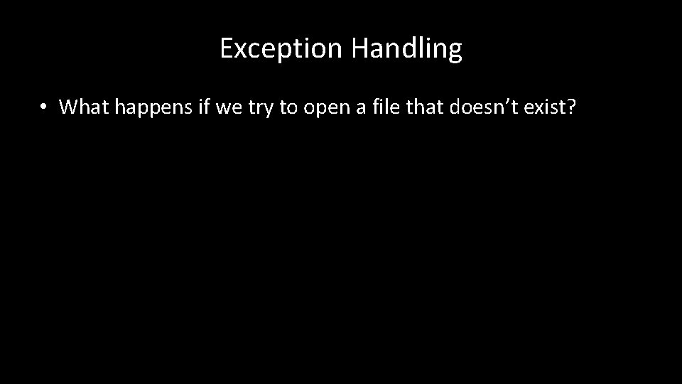 Exception Handling • What happens if we try to open a file that doesn’t