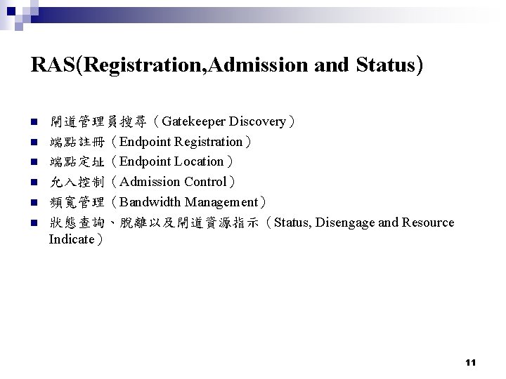 RAS(Registration, Admission and Status) n n n 閘道管理員搜尋（Gatekeeper Discovery） 端點註冊（Endpoint Registration） 端點定址（Endpoint Location） 允入控制（Admission
