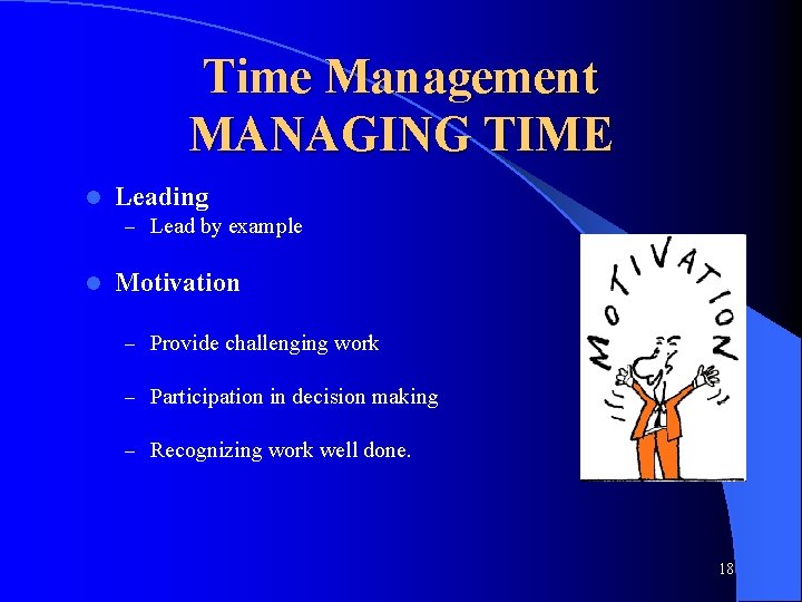 Time Management MANAGING TIME l Leading – Lead by example l Motivation – Provide