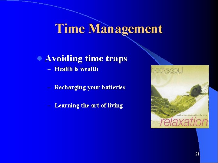 Time Management l Avoiding time traps – Health is wealth – Recharging your batteries