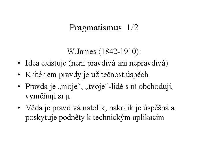 Pragmatismus 1/2 • • W. James (1842 -1910): Idea existuje (není pravdivá ani nepravdivá)