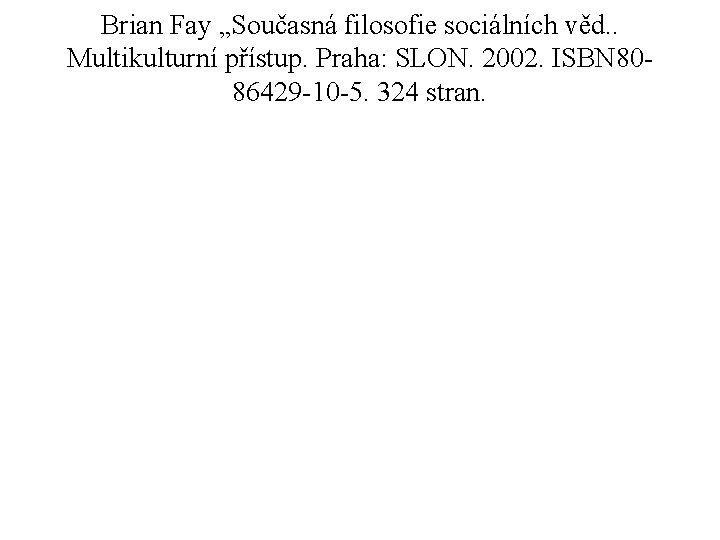 Brian Fay „Současná filosofie sociálních věd. . Multikulturní přístup. Praha: SLON. 2002. ISBN 8086429